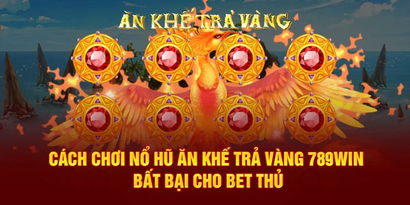 Cách Chơi Nổ Hũ Ăn Khế Trả Vàng - Bí Kíp Bất Bại Cho Bet Thủ 1 cach-choi-no-hu-an-khe-tra-vang-789win-bat-bai-cho-bet-thu