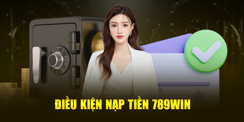 Nạp Tiền 789WIN - 4 Phương Thức Thực Hiện Cho Hội Viên Mới 2 Điều kiện nạp tiền 789Win
