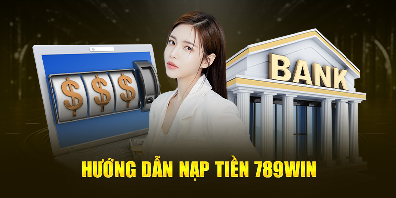 Nạp Tiền 789WIN - 4 Phương Thức Thực Hiện Cho Hội Viên Mới 3 Hướng dẫn nạp tiền 789Win