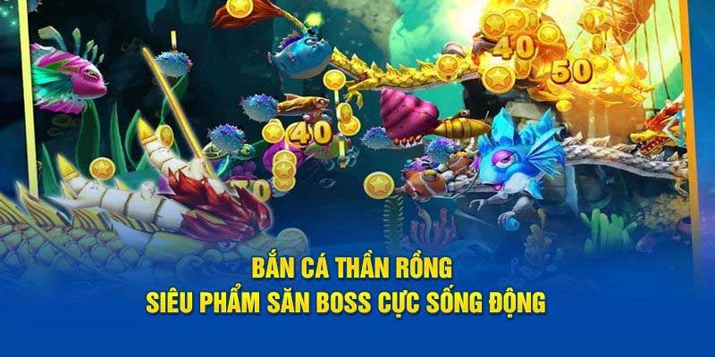 Game bắn cá rồng - Siêu phẩm săn boss, giá trị thưởng siêu hời